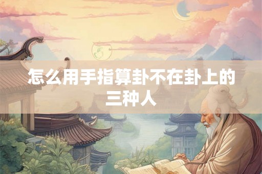 怎么用手指算卦不在卦上的三种人