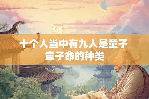 十个人当中有九人是童子 童子命的种类 十个人当中有九人是童子 童子命的种类