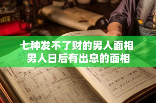 七种发不了财的男人面相 男人日后有出息的面相 七种发不了财的男人面相 男人日后有出息的面相
