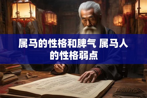 属马的性格和脾气 属马人的性格弱点 属马的性格和脾气 属马人的性格弱点