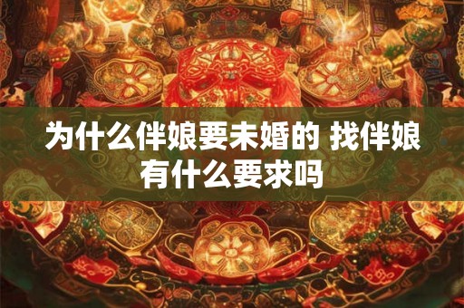 为什么伴娘要未婚的 找伴娘有什么要求吗 为什么伴娘要未婚的 找伴娘有什么要求吗