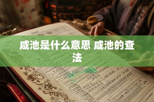 咸池是什么意思 咸池的查法