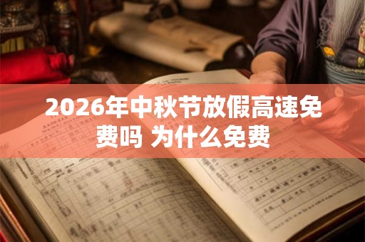 2026年中秋节放假高速免费吗 为什么免费 2026年中秋节放假高速免费吗 为什么免费