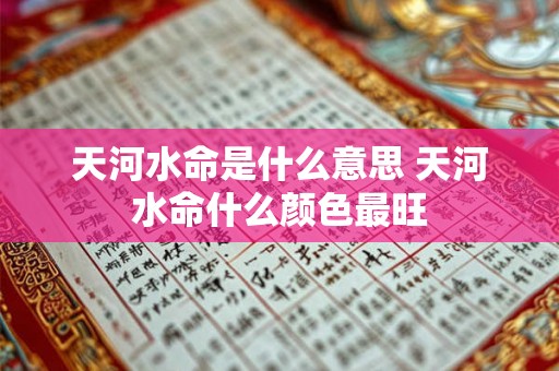 天河水命是什么意思 天河水命什么颜色最旺 天河水命是什么意思 天河水命什么颜色最旺
