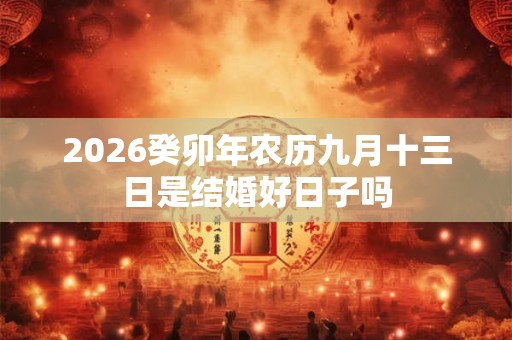 2026癸卯年农历九月十三日是结婚好日子吗