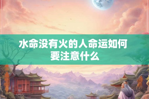 水命没有火的人命运如何 要注意什么 水命没有火的人命运如何 要注意什么