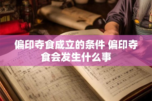 偏印夺食成立的条件 偏印夺食会发生什么事 偏印夺食成立的条件 偏印夺食会发生什么事