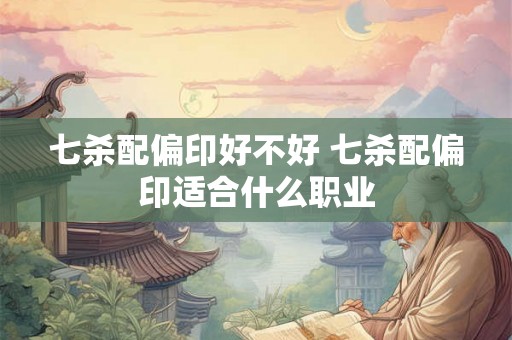 七杀配偏印好不好 七杀配偏印适合什么职业