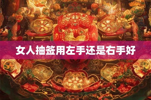 女人抽签用左手还是右手好 女人抽签用左手还是右手好