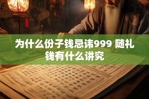 为什么份子钱忌讳999 随礼钱有什么讲究