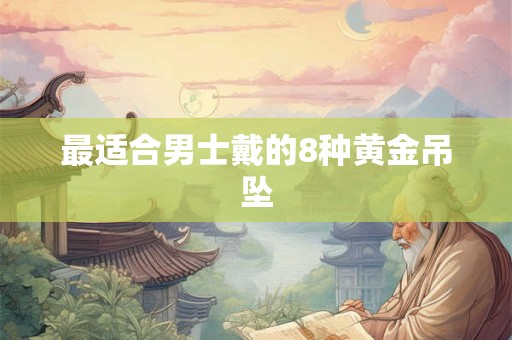最适合男士戴的8种黄金吊坠 最适合男士戴的8种黄金吊坠