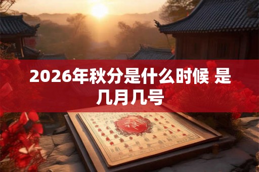 2026年秋分是什么时候 是几月几号 2026年秋分是什么时候 是几月几号