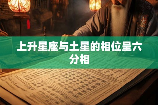 上升星座与土星的相位呈六分相 上升星座与土星的相位呈六分相
