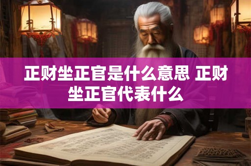 正财坐正官是什么意思 正财坐正官代表什么