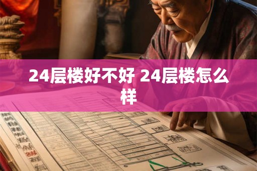 24层楼好不好 24层楼怎么样 24层楼好不好 24层楼怎么样