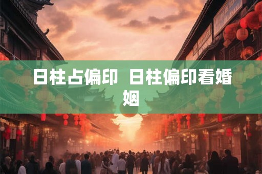 日柱占偏印 日柱偏印看婚姻 日柱占偏印 日柱偏印看婚姻
