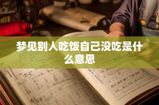 梦见别人吃饭自己没吃是什么意思