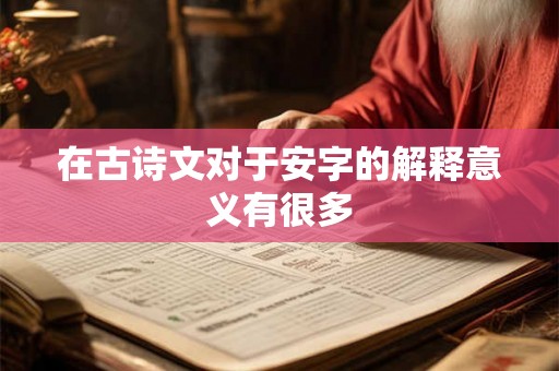 在古诗文对于安字的解释意义有很多 在古诗文对于安字的解释意义有很多