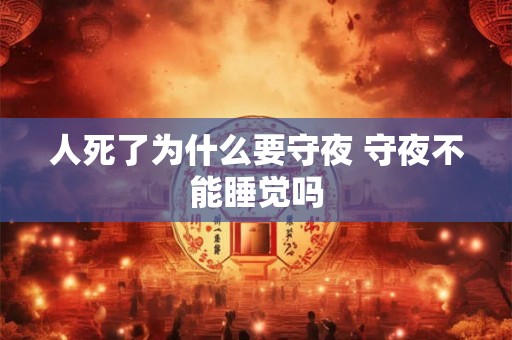 人死了为什么要守夜 守夜不能睡觉吗