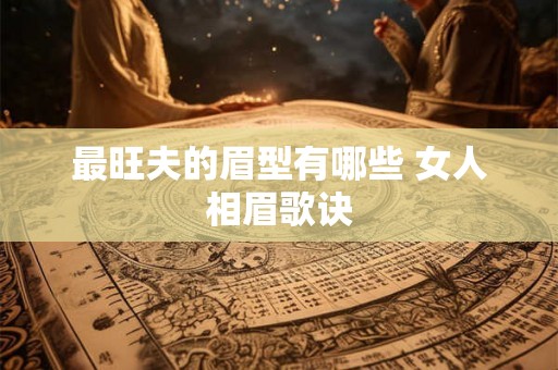 最旺夫的眉型有哪些 女人相眉歌诀 最旺夫的眉型有哪些 女人相眉歌诀