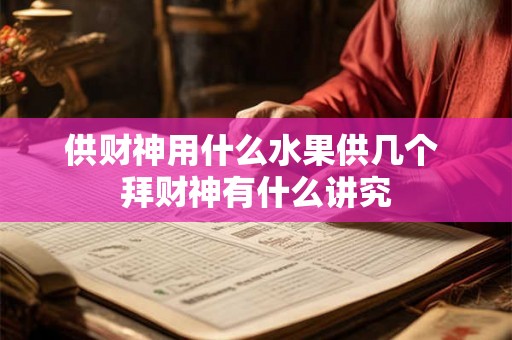 供财神用什么水果供几个 拜财神有什么讲究