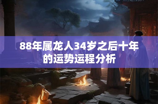 88年属龙人34岁之后十年的运势运程分析 88年属龙人34岁之后十年的运势运程分析