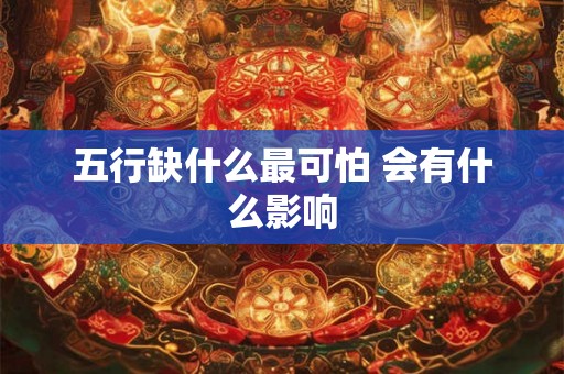 五行缺什么最可怕 会有什么影响 五行缺什么最可怕 会有什么影响