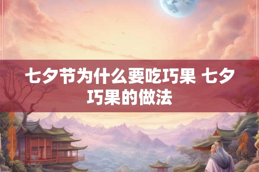 七夕节为什么要吃巧果 七夕巧果的做法 七夕节为什么要吃巧果 七夕巧果的做法