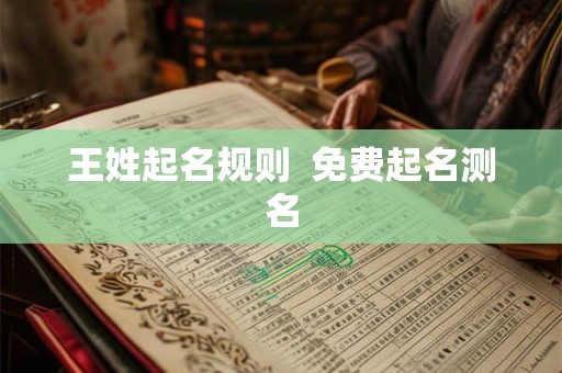 王姓起名规则 免费起名测名 王姓起名规则 免费起名测名