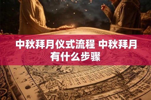 中秋拜月仪式流程 中秋拜月有什么步骤 中秋拜月仪式流程 中秋拜月有什么步骤