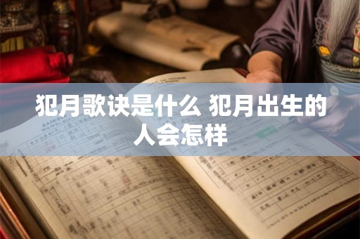 犯月歌诀是什么 犯月出生的人会怎样 犯月歌诀是什么 犯月出生的人会怎样