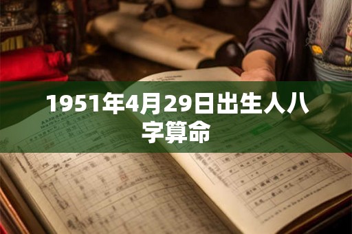 1951年4月29日出生人八字算命 1951年4月29日出生人八字算命
