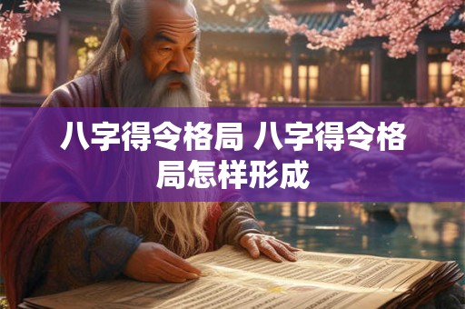 八字得令格局 八字得令格局怎样形成 八字得令格局 八字得令格局怎样形成