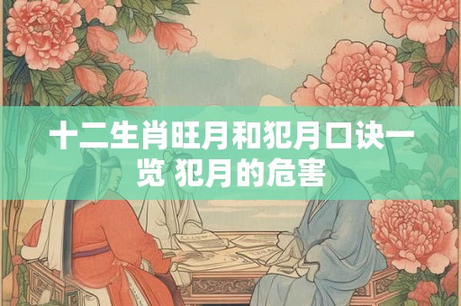 十二生肖旺月和犯月口诀一览 犯月的危害 十二生肖旺月和犯月口诀一览 犯月的危害