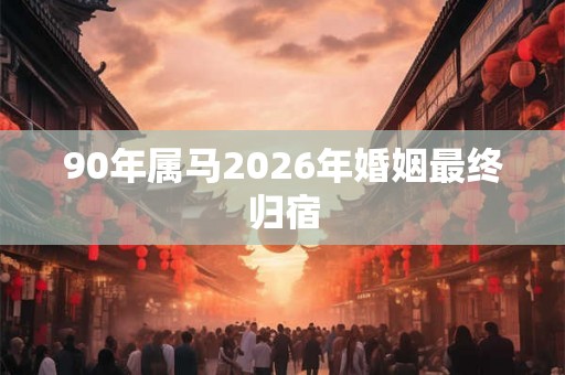 90年属马2026年婚姻最终归宿