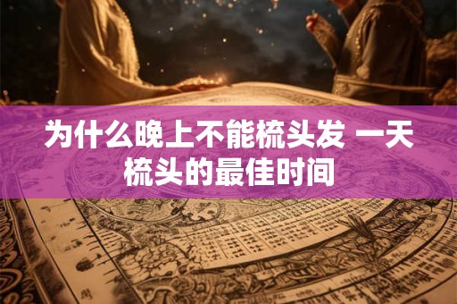 为什么晚上不能梳头发 一天梳头的最佳时间 为什么晚上不能梳头发 一天梳头的最佳时间