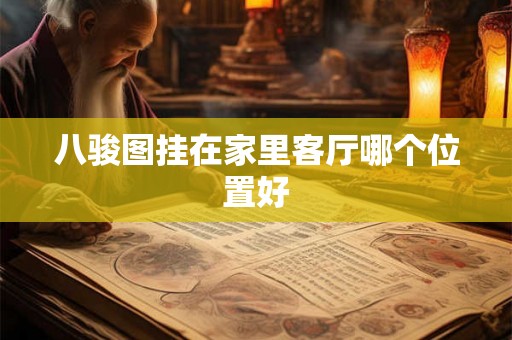 八骏图挂在家里客厅哪个位置好 八骏图挂在家里客厅哪个位置好