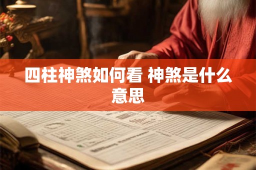 四柱神煞如何看 神煞是什么意思 四柱神煞如何看 神煞是什么意思