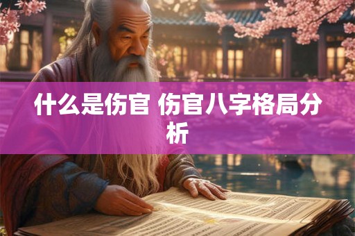 什么是伤官 伤官八字格局分析 什么是伤官 伤官八字格局分析