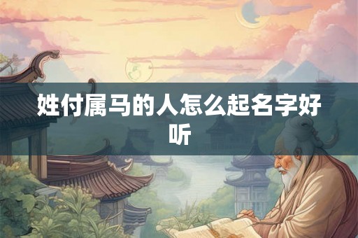 姓付属马的人怎么起名字好听 姓付属马的人怎么起名字好听