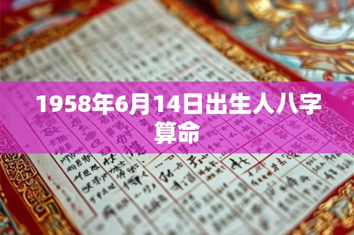 1958年6月14日出生人八字算命 1958年6月14日出生人八字算命