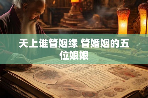 天上谁管姻缘 管婚姻的五位娘娘 天上谁管姻缘 管婚姻的五位娘娘