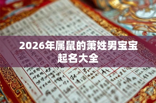 2026年属鼠的萧姓男宝宝起名大全 2026年属鼠的萧姓男宝宝起名大全