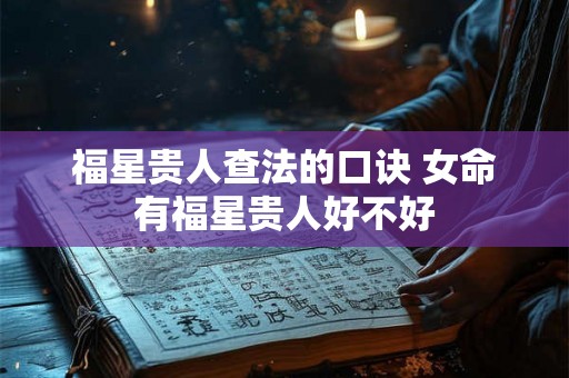 福星贵人查法的口诀 女命有福星贵人好不好 福星贵人查法的口诀 女命有福星贵人好不好