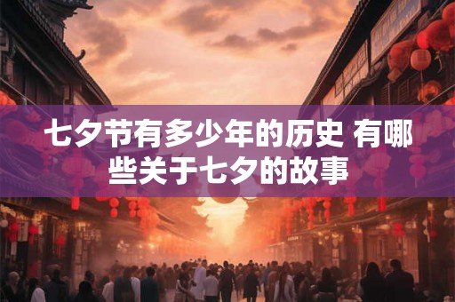 七夕节有多少年的历史 有哪些关于七夕的故事 七夕节有多少年的历史 有哪些关于七夕的故事