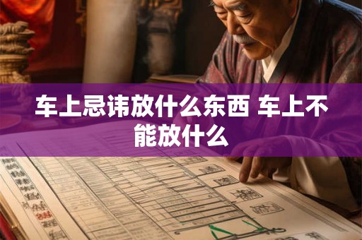 车上忌讳放什么东西 车上不能放什么 车上忌讳放什么东西 车上不能放什么