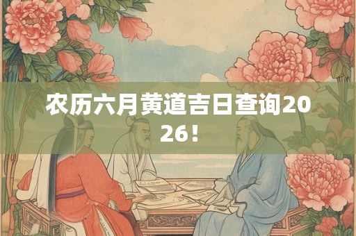 农历六月黄道吉日查询2026！