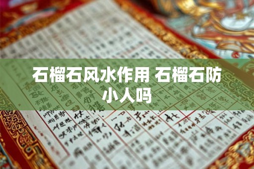石榴石风水作用 石榴石防小人吗 石榴石风水作用 石榴石防小人吗