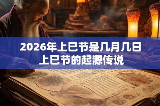 2026年上巳节是几月几日 上巳节的起源传说