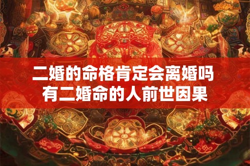二婚的命格肯定会离婚吗 有二婚命的人前世因果
